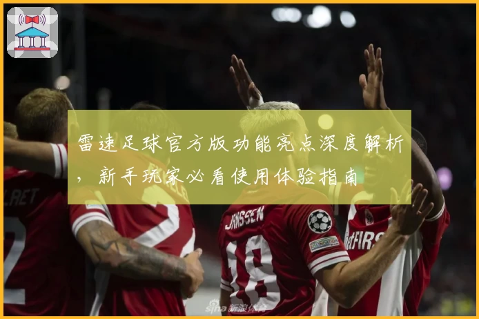 雷速足球官方版功能亮点深度解析，新手玩家必看使用体验指南