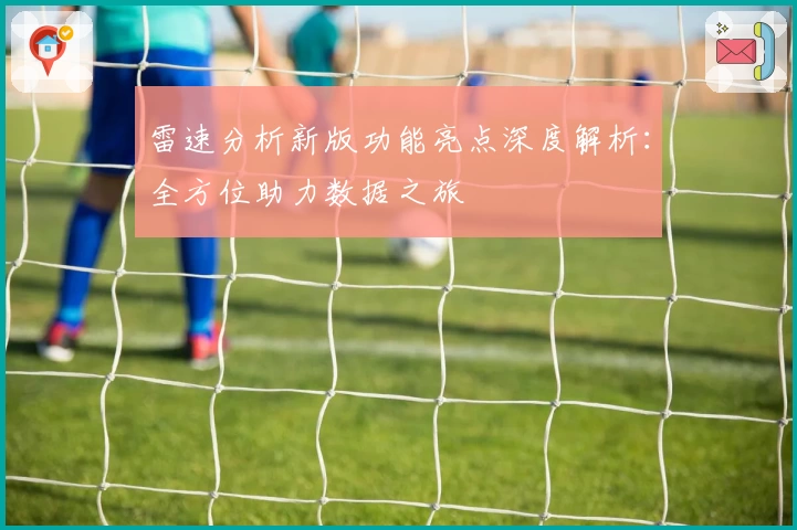 雷速分析新版功能亮点深度解析：全方位助力数据之旅