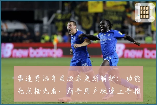 雷速资讯年度版本更新解析：功能亮点抢先看，新手用户极速上手指南