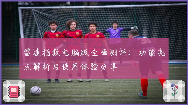 雷速指数电脑版全面测评：功能亮点解析与使用体验分享