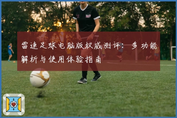 雷速足球电脑版权威测评：多功能解析与使用体验指南
