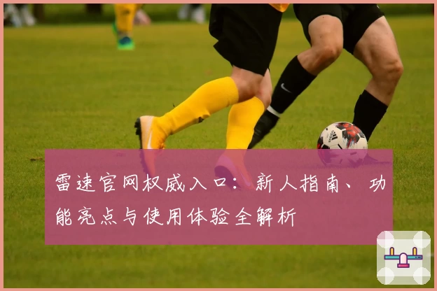 雷速官网权威入口:新人指南、功能亮点与使用体验全解析