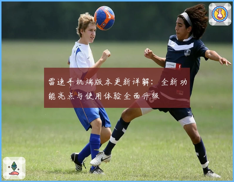 雷速手机端版本更新详解：全新功能亮点与使用体验全面升级