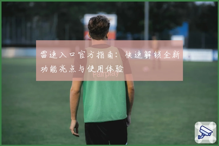 雷速入口官方指南：快速解锁全新功能亮点与使用体验