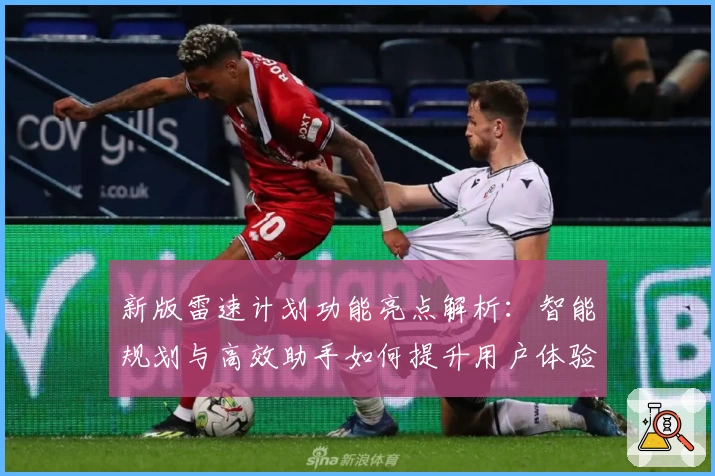 新版雷速计划功能亮点解析：智能规划与高效助手如何提升用户体验