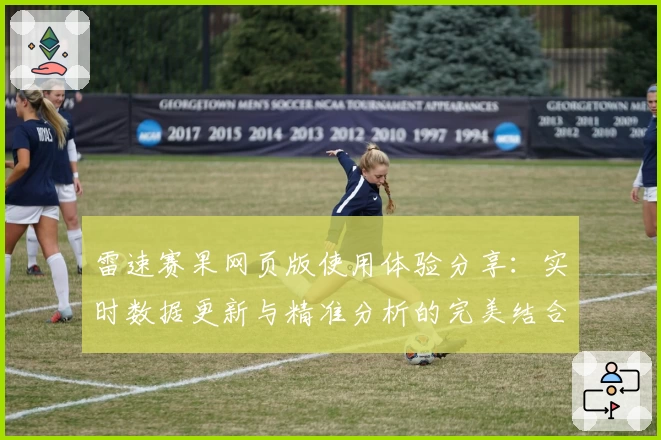 雷速赛果网页版使用体验分享：实时数据更新与精准分析的完美结合