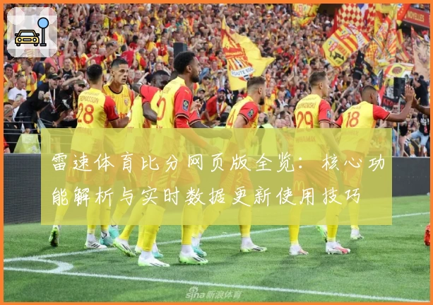 雷速体育比分网页版全览：核心功能解析与实时数据更新使用技巧