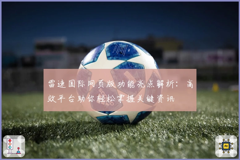 雷速国际网页版功能亮点解析：高效平台助你轻松掌握关键资讯