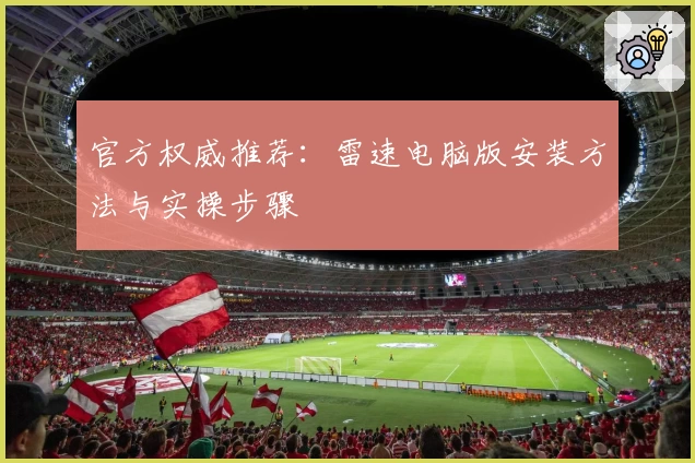 官方权威推荐：雷速电脑版安装方法与实操步骤