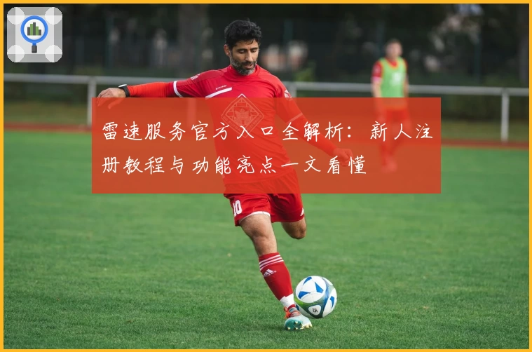 雷速服务官方入口全解析：新人注册教程与功能亮点一文看懂