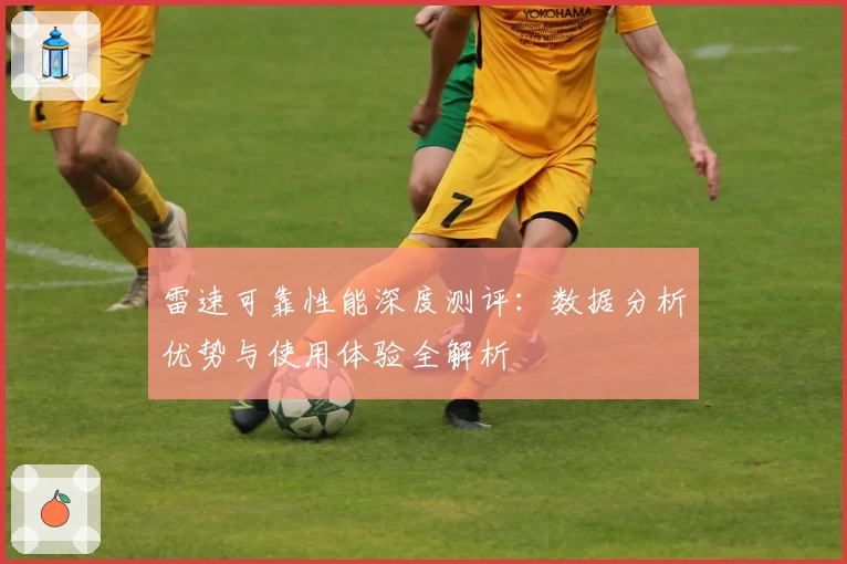 雷速可靠性能深度测评:数据分析优势与使用体验全解析