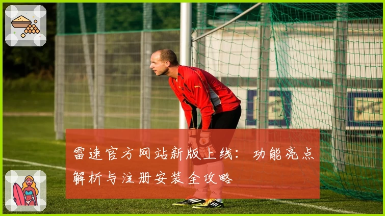 雷速官方网站新版上线：功能亮点解析与注册安装全攻略
