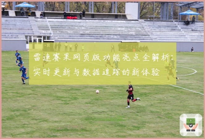 雷速赛果网页版功能亮点全解析：实时更新与数据追踪的新体验