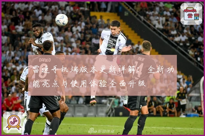 雷速手机端版本更新详解：全新功能亮点与使用体验全面升级