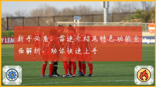 新手必看：雷速介绍及特色功能全面解析，助你快速上手