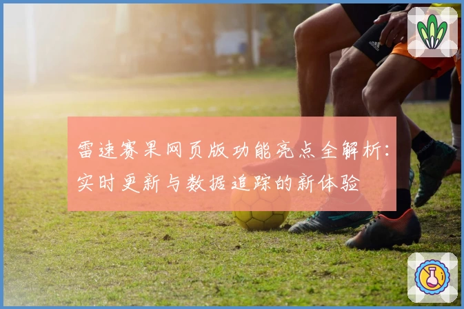 雷速赛果网页版功能亮点全解析：实时更新与数据追踪的新体验