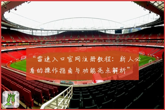 “雷速入口官网注册教程：新人必看的操作指南与功能亮点解析”