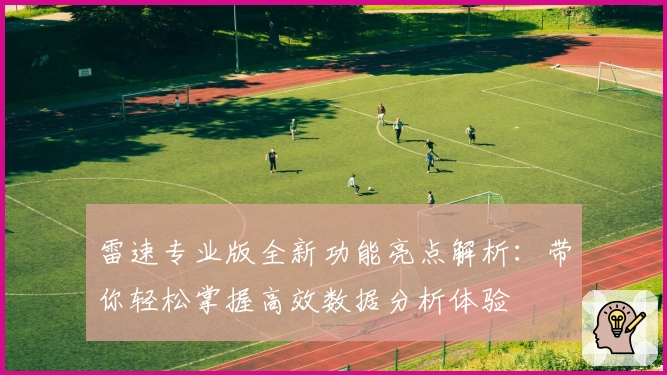雷速专业版全新功能亮点解析：带你轻松掌握高效数据分析体验