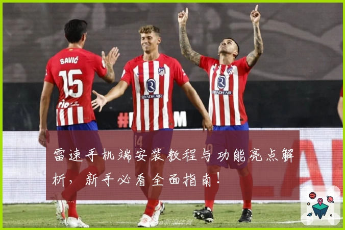 雷速手机端安装教程与功能亮点解析，新手必看全面指南！