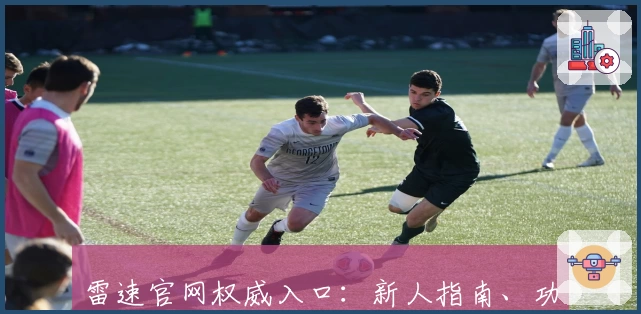 雷速官网权威入口：新人指南、功能亮点与使用体验全解析