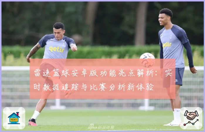 雷速篮球安卓版功能亮点解析：实时数据追踪与比赛分析新体验