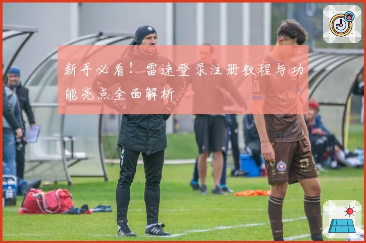 新手必看！雷速登录注册教程与功能亮点全面解析