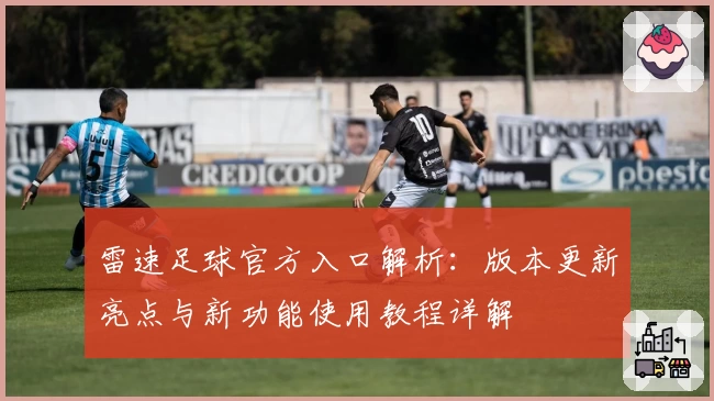 雷速足球官方入口解析：版本更新亮点与新功能使用教程详解
