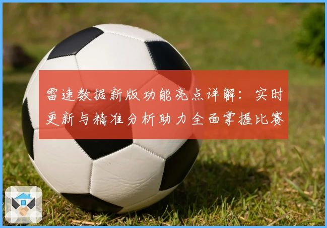 雷速数据新版功能亮点详解：实时更新与精准分析助力全面掌握比赛动态