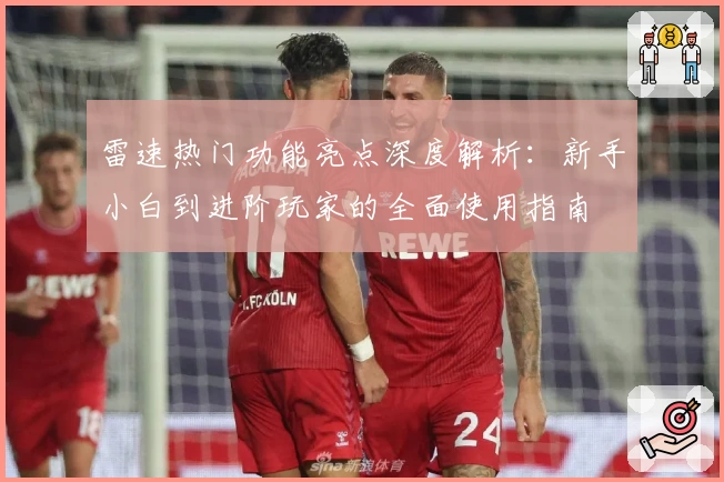 雷速热门功能亮点深度解析：新手小白到进阶玩家的全面使用指南