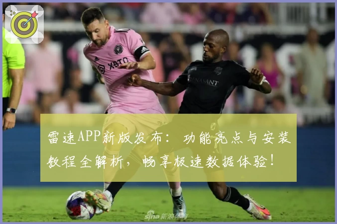 雷速APP新版发布：功能亮点与安装教程全解析，畅享极速数据体验！