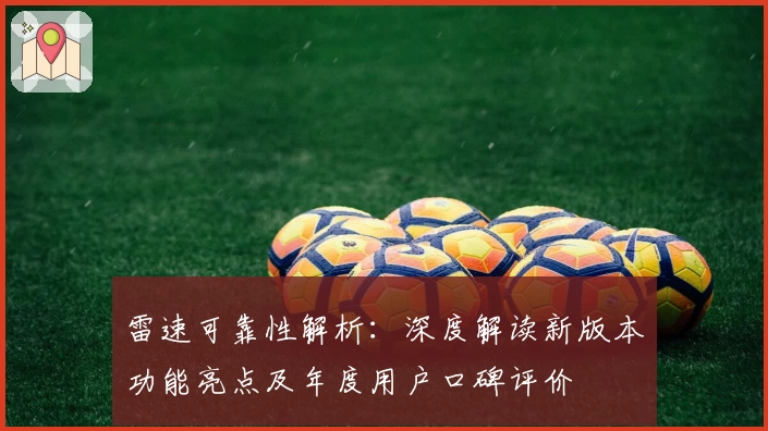 雷速可靠性解析：深度解读新版本功能亮点及年度用户口碑评价