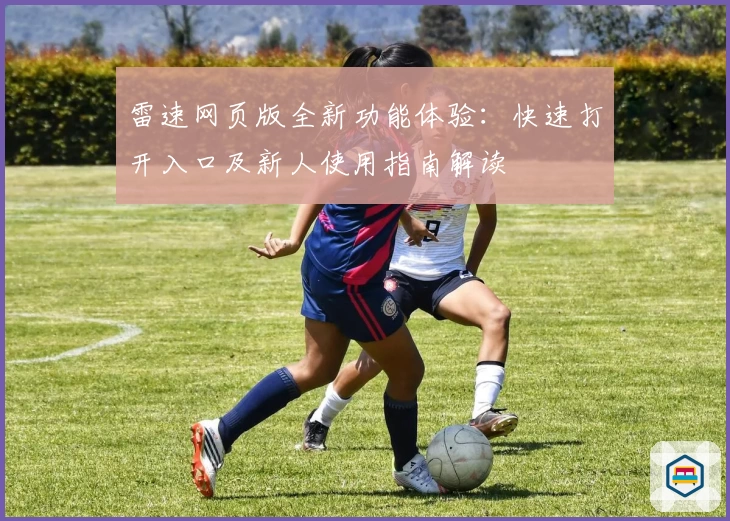 雷速网页版全新功能体验：快速打开入口及新人使用指南解读
