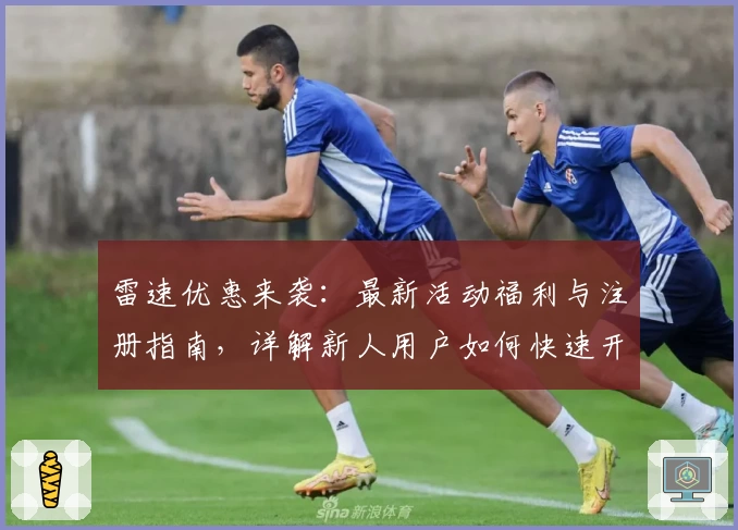 雷速优惠来袭：最新活动福利与注册指南，详解新人用户如何快速开启体验
