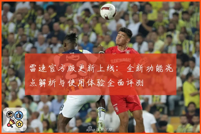 雷速官方版更新上线：全新功能亮点解析与使用体验全面评测