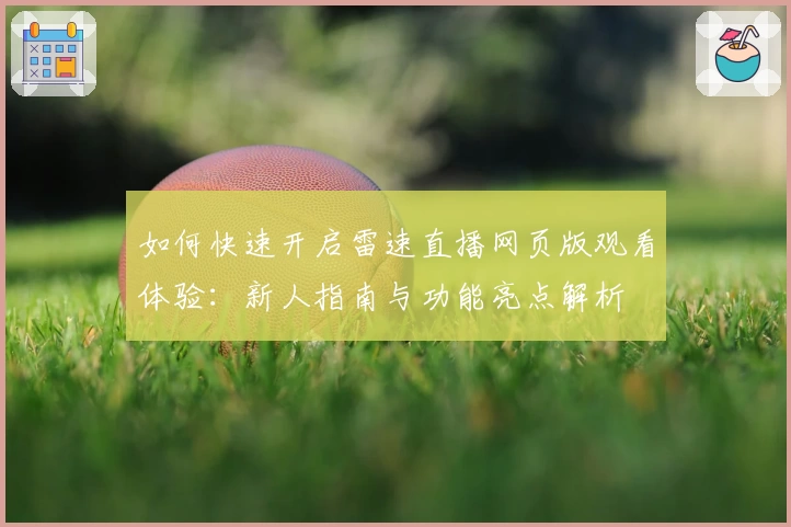 如何快速开启雷速直播网页版观看体验:新人指南与功能亮点解析
