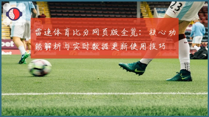 雷速体育比分网页版全览：核心功能解析与实时数据更新使用技巧
