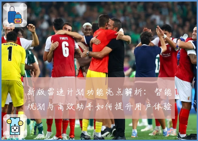 新版雷速计划功能亮点解析：智能规划与高效助手如何提升用户体验
