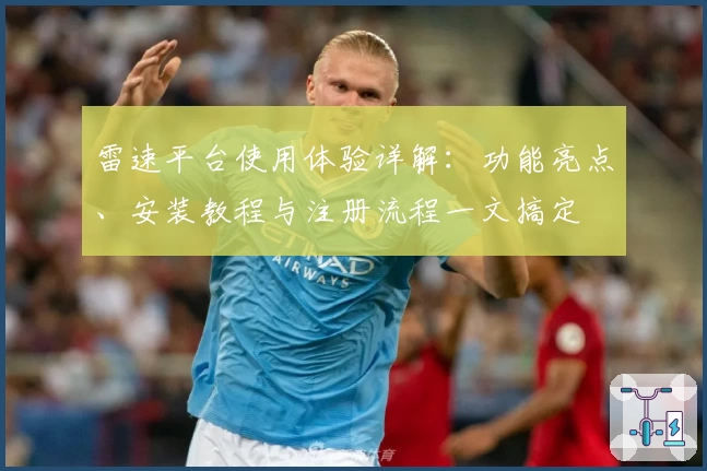 雷速平台使用体验详解：功能亮点、安装教程与注册流程一文搞定