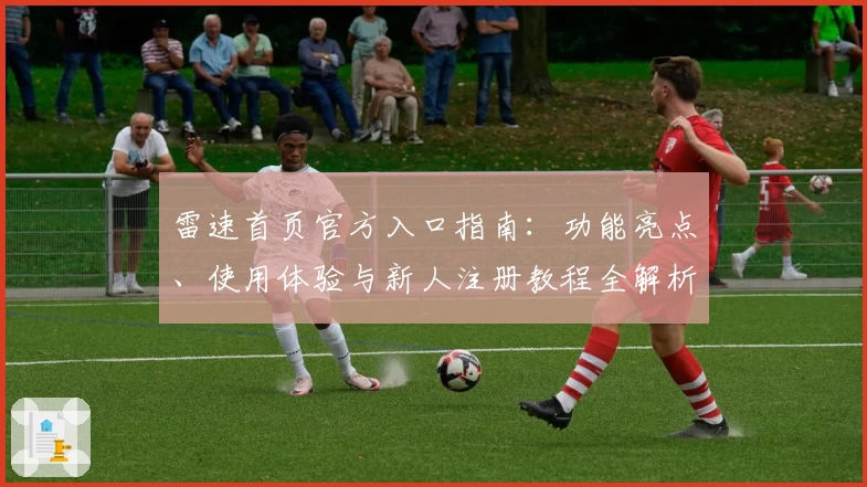 雷速首页官方入口指南：功能亮点、使用体验与新人注册教程全解析