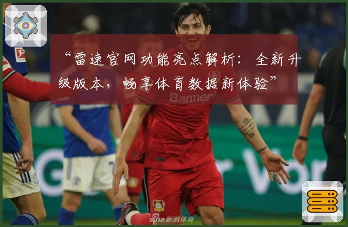 “雷速官网功能亮点解析：全新升级版本，畅享体育数据新体验”