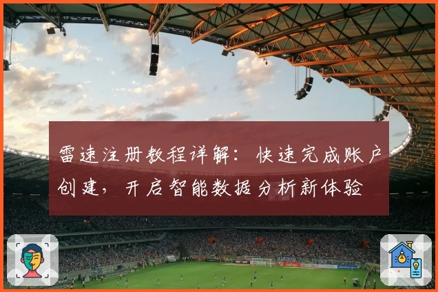 雷速注册教程详解：快速完成账户创建，开启智能数据分析新体验