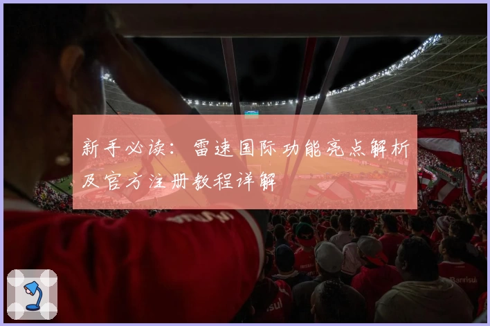 新手必读：雷速国际功能亮点解析及官方注册教程详解