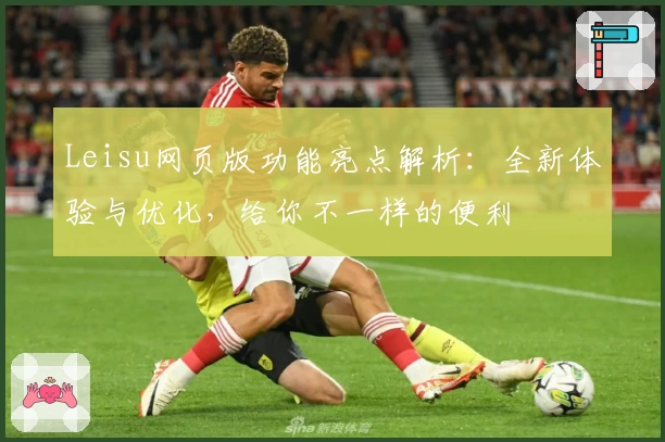Leisu网页版功能亮点解析：全新体验与优化，给你不一样的便利