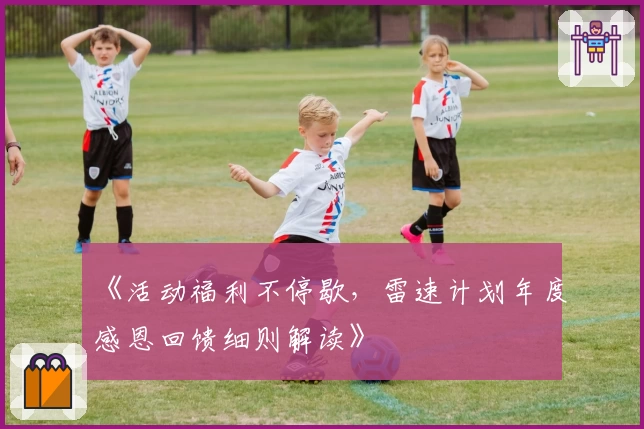 《活动福利不停歇，雷速计划年度感恩回馈细则解读》
