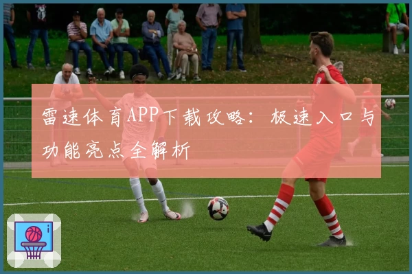 雷速体育APP下载攻略：极速入口与功能亮点全解析