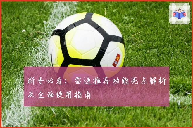 新手必看:雷速推荐功能亮点解析及全面使用指南