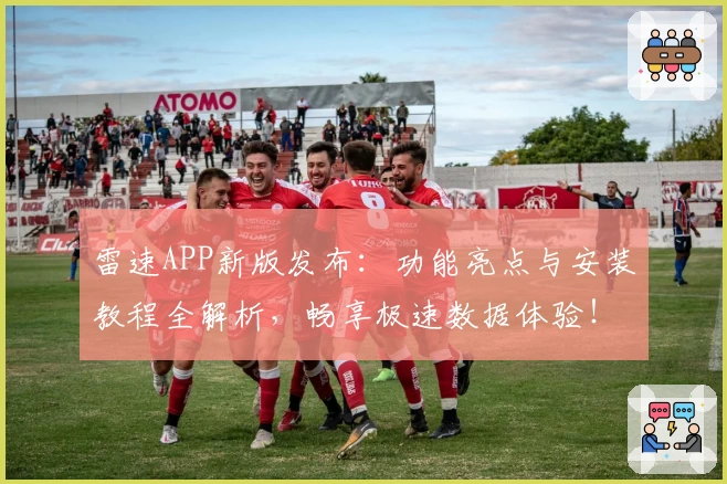 雷速APP新版发布：功能亮点与安装教程全解析，畅享极速数据体验！