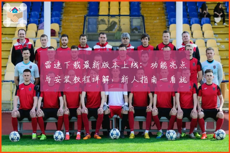 雷速下载最新版本上线：功能亮点与安装教程详解，新人指南一看就会