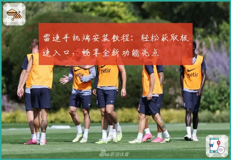 雷速手机端安装教程：轻松获取极速入口，畅享全新功能亮点