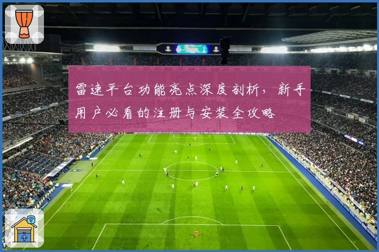雷速平台功能亮点深度剖析，新手用户必看的注册与安装全攻略
